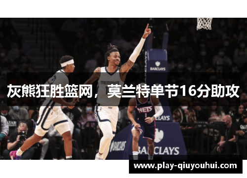 灰熊狂胜篮网，莫兰特单节16分助攻